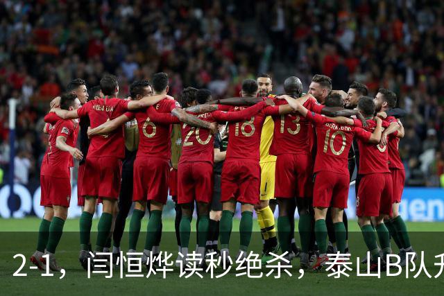 2-1，闫恒烨读秒绝杀，泰山B队升至头名反超海港B队，掌握冲甲主动权