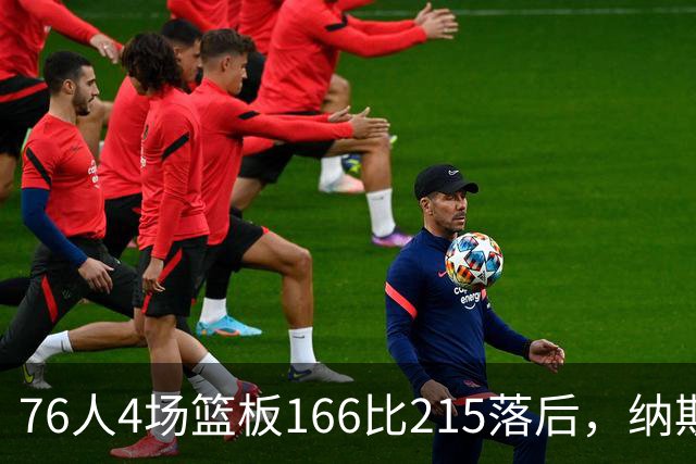 76人4场篮板166比215落后，纳斯强调全队拼抢