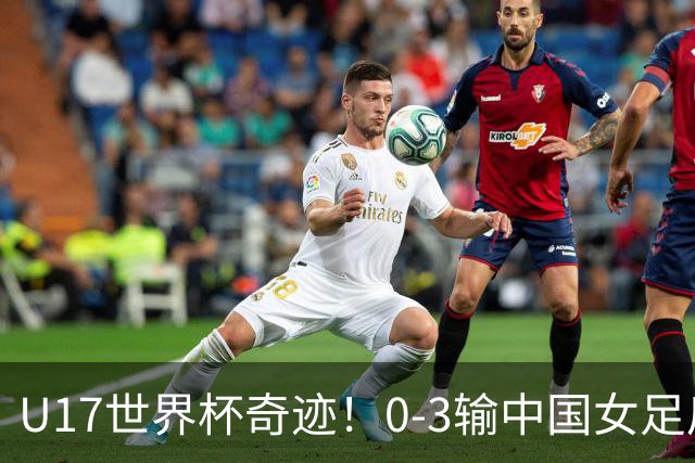 U17世界杯奇迹！0-3输中国女足后，鱼腩大逆袭：靠1个净胜球出线